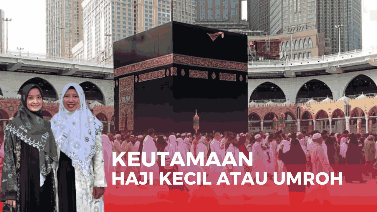 Keutamaan Haji Kecil Atau Umroh